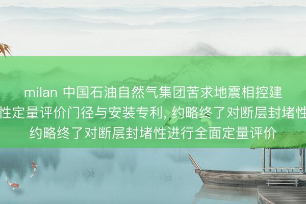 milan 中国石油自然气集团苦求地震相控建模的三维断层封堵性定量评价门径与安装专利, 约略终了对断层封堵性进行全面定量评价